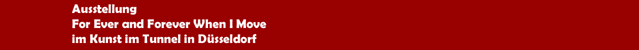 Ausstellung 'For Ever and Forever When I Move' in Kunst im Tunnel in D&uuml;sseldorf