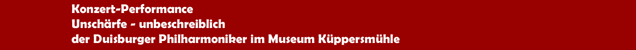 Konzert-Performance 'Unsch&auml;rfe - unbeschreiblich' der Duisburger Philharmoniker im Museum K&uuml;ppersm&uuml;hle in Duisburg