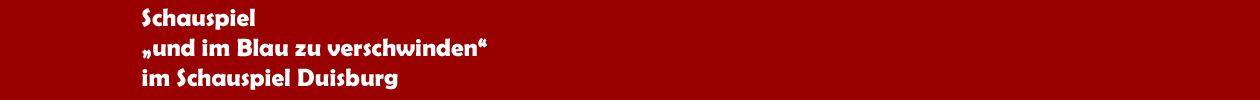 Schauspiel 'und im Blau zu verschwinden' im Schauspiel Duisburg